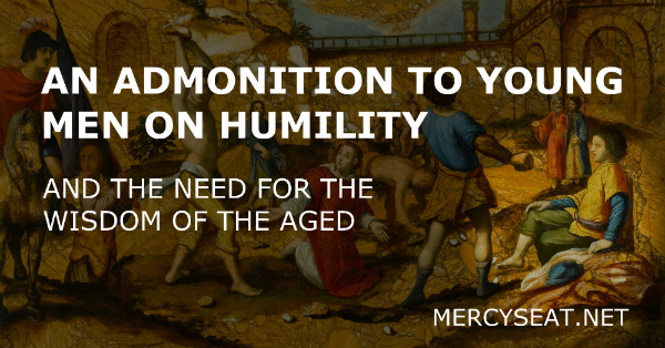 An Admonition to Young Men on Humility and The Need For the Wisdom of the Aged